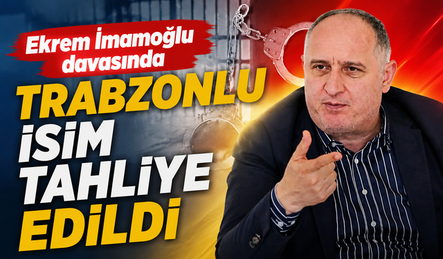 Ekrem İmamoğlu davasında Trabzonlu isim tahliye edildi