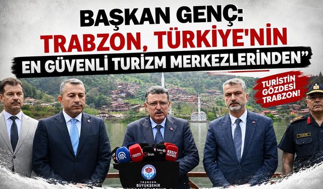 BAŞKAN GENÇ: “TRABZON, TÜRKİYE’NİN EN GÜVENLİ TURİZM MERKEZLERİNDEN”