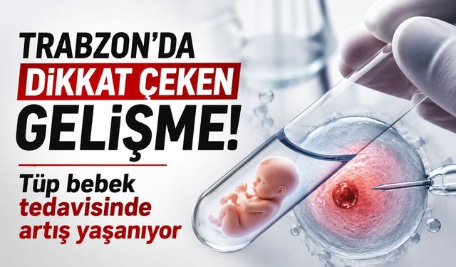 Trabzon’da dikkat çeken gelişme! Tüp bebek tedavisinde artış yaşanıyor