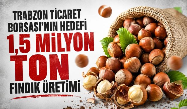 Trabzon Ticaret Borsası’nın Hedefi 1,5 Milyon Ton Fındık Üretimi