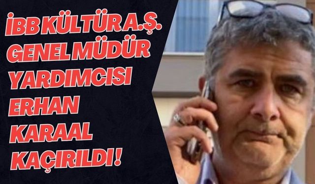 İBB Kültür A.Ş. Genel Müdür Yardımcısı Erhan Karaal’ın Kaçırıldığı İddiası