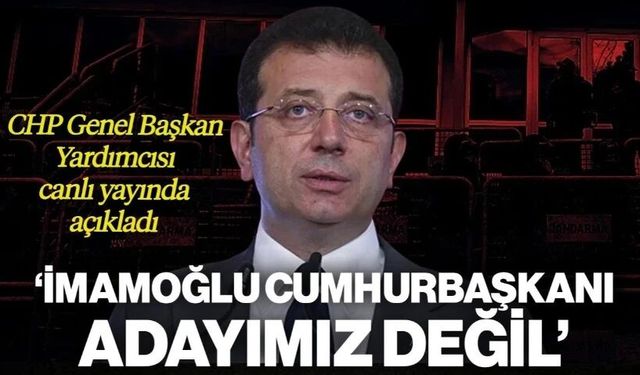 "İmamoğlu cumhurbaşkanı adayımız değil"