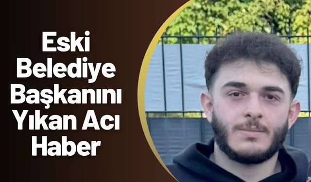 Eski Belediye Başkanını Yıkan Acı Haber