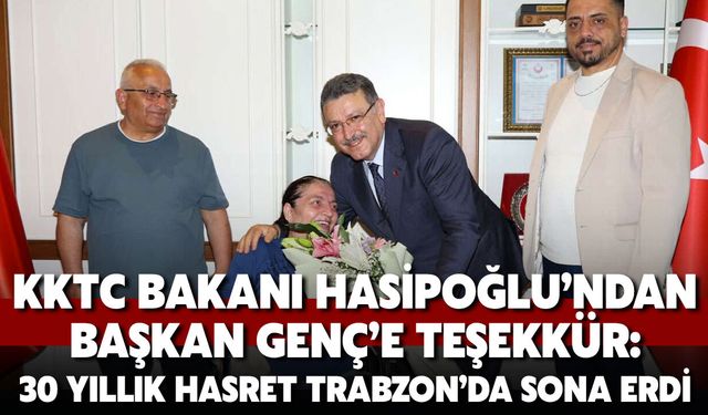 KKTC Bakanı Hasipoğlu’ndan Başkan Genç’e Teşekkür: 30 Yıllık Hasret Trabzon’da Sona Erdi