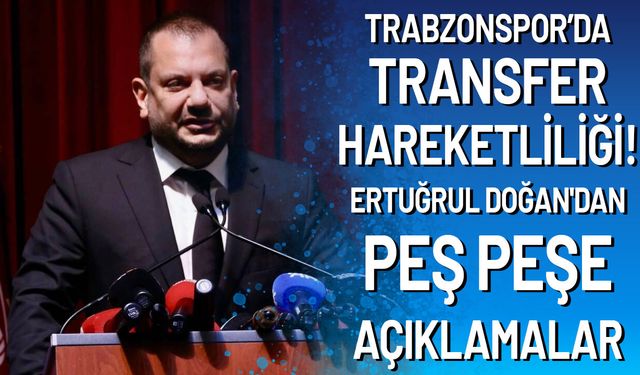 Trabzonspor’da Transfer Hareketliliği! Ertuğrul Doğan'dan Peş Peşe Açıklamalar