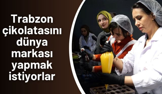 Trabzon çikolatasını dünya markası yapmak istiyorlar