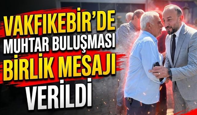 Vakfıkebir’de Muhtar Buluşmasıyla Birlik Mesajı Verildi