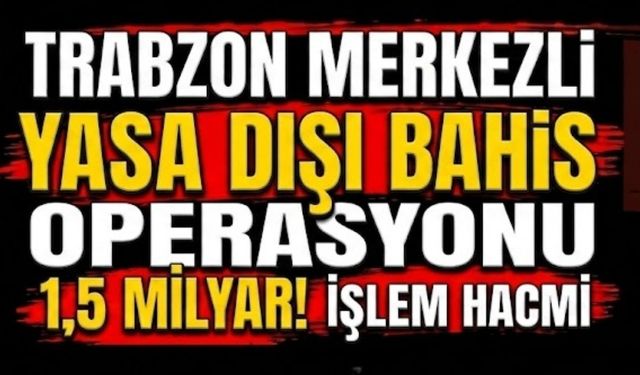 Trabzon merkezli yasa dışı bahis operasyonu...İşlem hacmi 1,5 milyar!