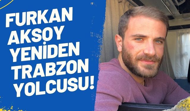Furkan Aksoy Yeniden Trabzon Yolcusu!
