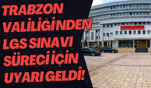 Trabzon Valiliği'nden LGS sınavı süreci için uyarı geldi!