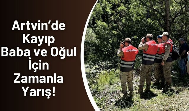 Artvin’de Kayıp Baba ve Oğul İçin Zamanla Yarış!