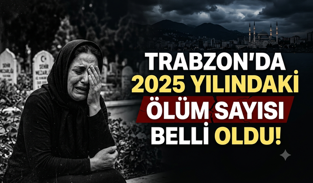 Trabzon'da 2025 yılındaki ölüm sayısı belli oldu!