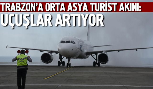 Trabzon’a Orta Asya Turist Akını: Uçuşlar Artıyor