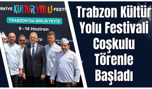 Trabzon Kültür Yolu Festivali Coşkulu Törenle Başladı