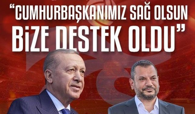 "Cumhurbaşkanımız sağ olsun bize destek oldu"