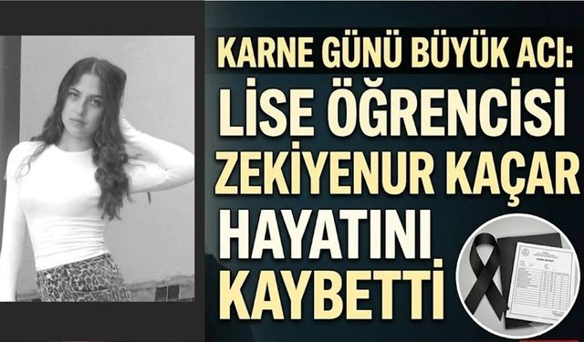 Karne Günü Büyük Acı: Lise Öğrencisi Zekiyenur Kaçar Hayatını Kaybetti