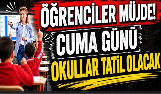 Öğrenciler Müjde! Cuma Günü Okullar Tatil Olacak