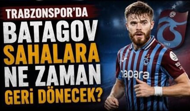 Trabzonspor'da Batagov sahalara ne zaman geri dönecek