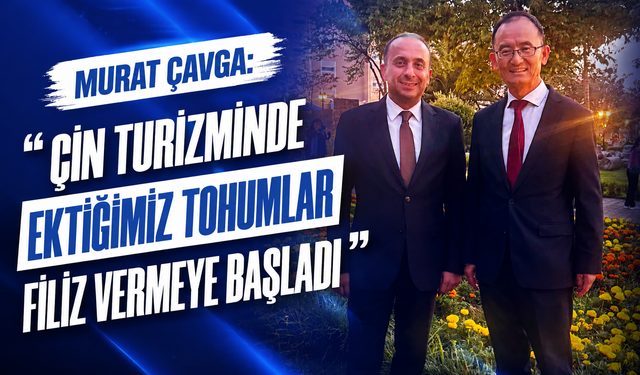 Murat Çavga: “Çin Turizminde Ektiğimiz Tohumlar Filiz Vermeye Başladı”