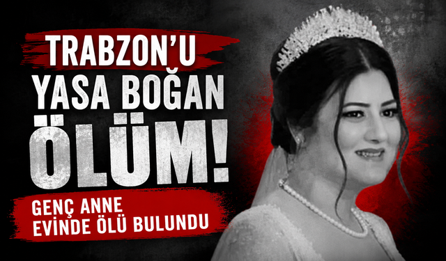 Trabzon’u yasa boğan ölüm! Genç anne evinde ölü bulundu