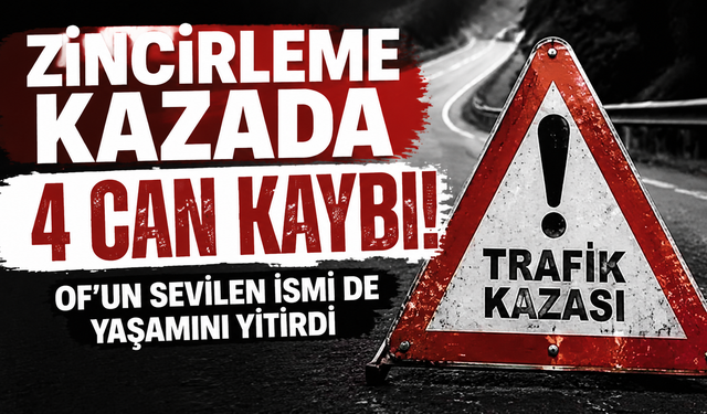 Zincirleme kazada 4 can kaybı! Of'un sevilen ismi de yaşamını yitirdi