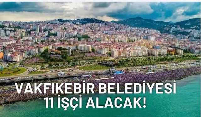 Vakfıkebir Belediyesi 11 işçi alacak! Başvurular için yarın son gün