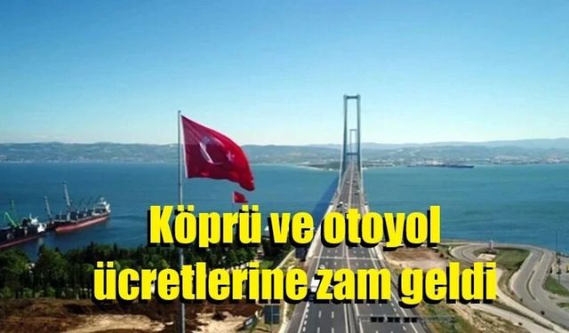 Köprü ve otoyol ücretlerine cep yakacak zam: İşte yeni ücretler..