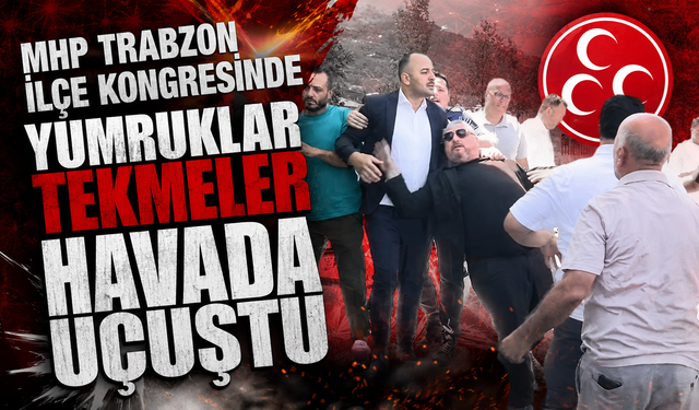 MHP Trabzon ilçe kongresinde yumruklar tekmeler havada uçuştu