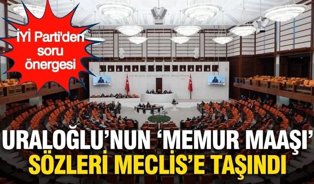 Uraloğlu'nun 'memur maaşı' sözleri Meclis'e taşındı: İYİ Parti'den soru önergesi