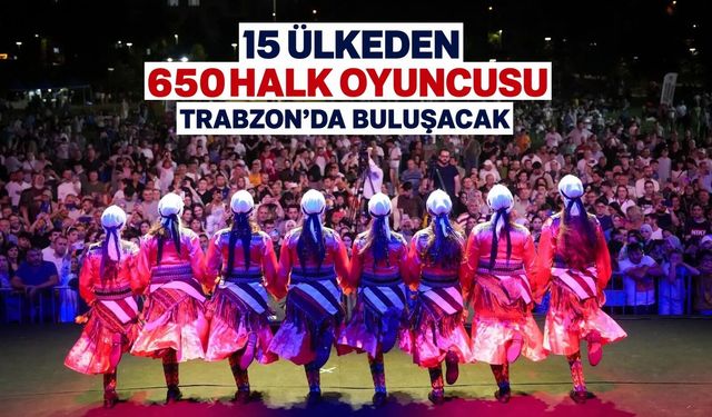 15 ülkeden 650 halk oyuncusu Trabzon’da buluşacak
