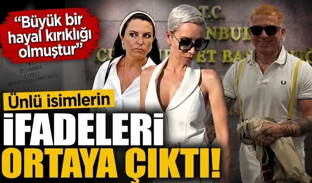 Ünlü isimlerin ifadeleri ortaya çıktı!
