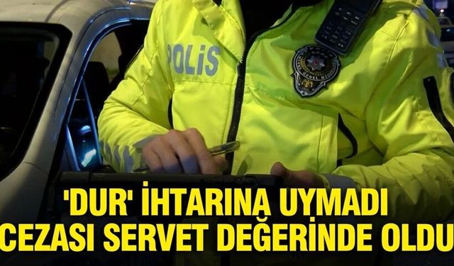 'Dur' ihtarına uymadı, cezası servet değerinde oldu