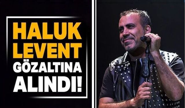 Haluk Levent gözaltına alındı: Hakkında 3 ayrı suçlama var