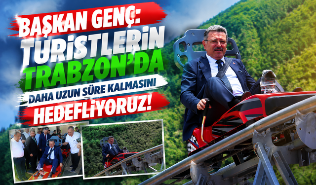 BAŞKAN GENÇ: TURİSTLERİN TRABZON'DA DAHA UZUN SÜRE KALMASINI HEDEFLİYORUZ