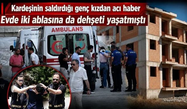 Kardeşinin "İçine şeytan girdi" diyerek saldırdığı genç kızdan acı haber