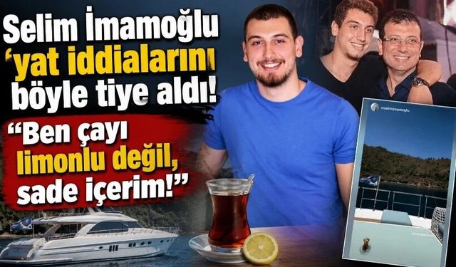 Selim İmamoğlu 'yat' iddialarını böyle tiye aldı! "Ben çayı limonlu değil, sade içerim!"