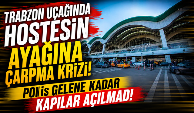 Trabzon uçağında hostesin ayağına çarpma krizi! Polis gelene kadar kapılar açılmadı