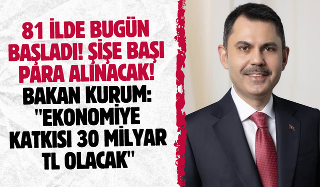 81 ilde bugün başladı! Şişe başı para alınacak! Bakan Kurum: "Ekonomiye katkısı 30 milyar TL olacak"