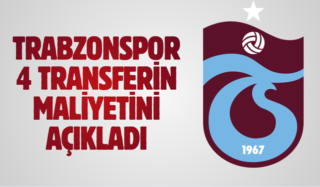Trabzonspor 4 transferin maliyetini açıkladı