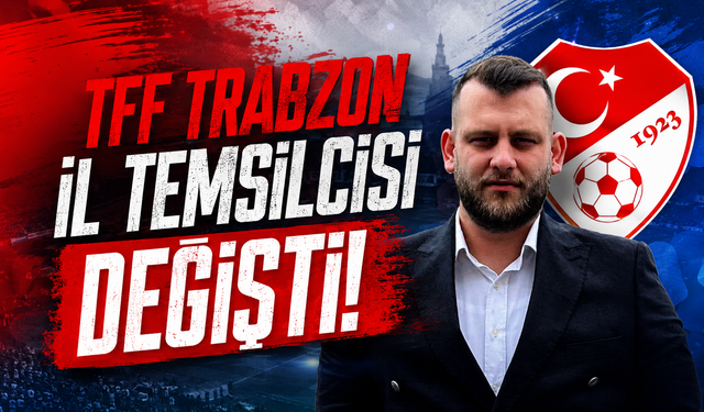 TFF TRABZON İL TEMSİLCİSİ DEĞİŞTİ