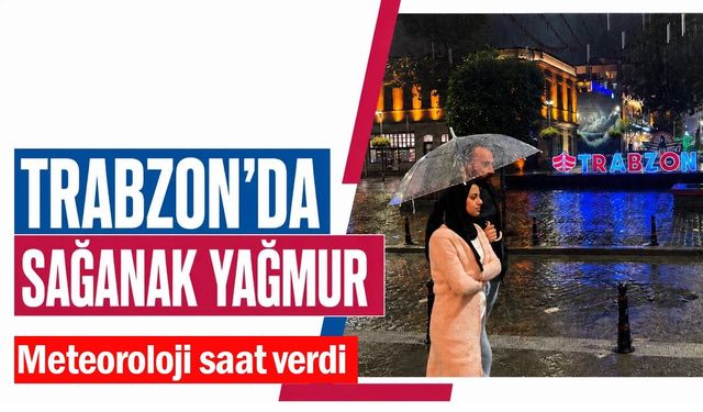 Trabzon için kuvvetli yağış uyarısı! Saat verildi