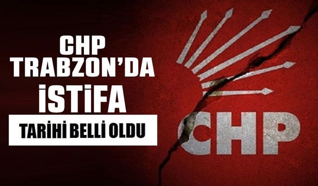 CHP Trabzon'da il ve ilçe örgütlerinin istifa tarihi belli oldu!