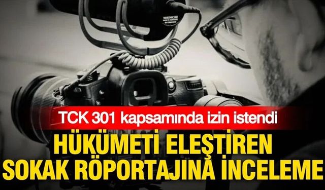 Hükümeti eleştiren sokak röportajına inceleme: TCK 301 kapsamında izin istendi