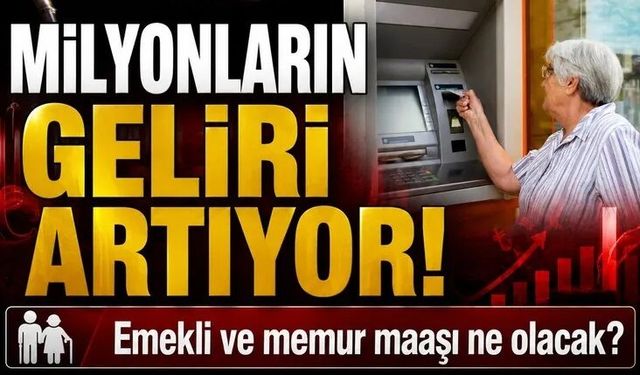 Milyonların geliri artıyor! Emekli ve memur maaşı ne olacak?
