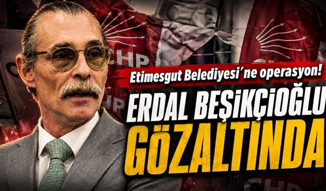Etimesgut Belediyesi’ne rüşvet ve yolsuzluk operasyonu: Belediye Başkanı Beşikçioğlu gözaltında