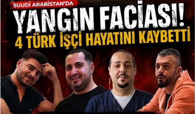 Suudi Arabistan'daki faciada hayatını kaybeden 4 işçi Türkiye'ye getiriliyor