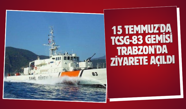 15 Temmuz'da TCSG-83 Gemisi Trabzon'da ziyarete açıldı