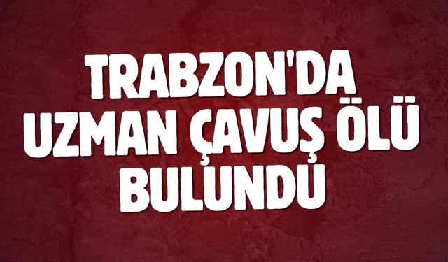 Trabzon'da uzman çavuş ölü bulundu