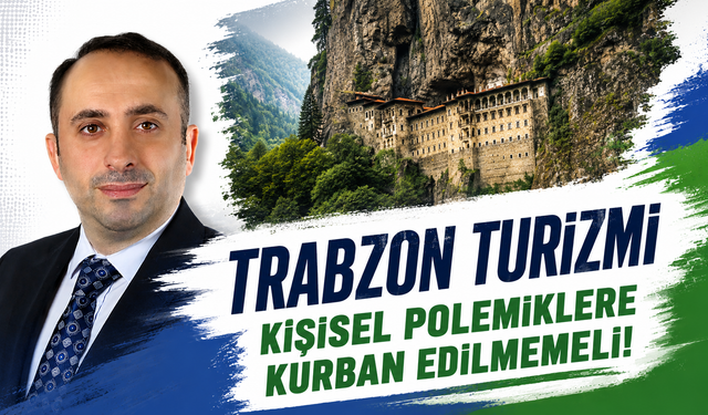 Trabzon Turizm kişisel polemiklere kurban edilmemeli
