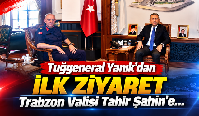 Tuğgeneral Yanık'dan ilk ziyaret Trabzon Valisi Tahir Şahin’e...